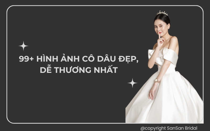 99+ Hình ảnh cô dâu đẹp, dễ thương nhất tại SanSan Bridal