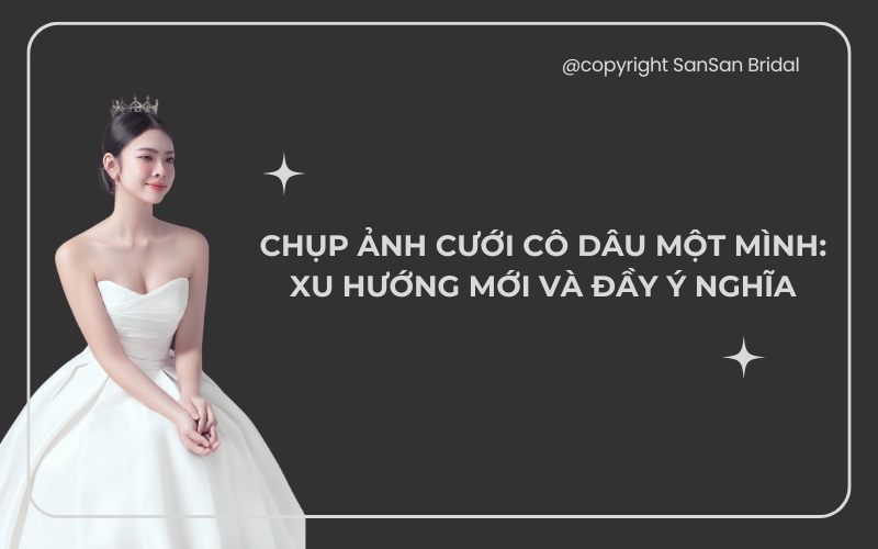 Chụp Ảnh Cưới Cô Dâu Một Mình: Xu Hướng Mới Và Đầy Ý Nghĩa